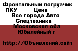 Фронтальный погрузчик ПКУ 0.8  › Цена ­ 78 000 - Все города Авто » Спецтехника   . Московская обл.,Юбилейный г.